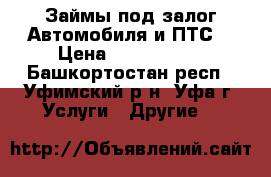 Займы под залог Автомобиля и ПТС  › Цена ­ 1 000 000 - Башкортостан респ., Уфимский р-н, Уфа г. Услуги » Другие   